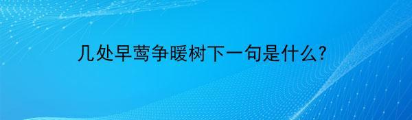 几处早莺争暖树下一句是什么？