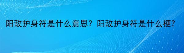 阳敌护身符是什么意思？阳敌护身符是什么梗？