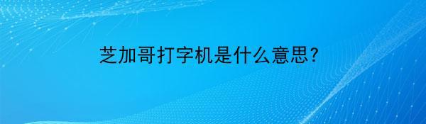 芝加哥打字机是什么意思?