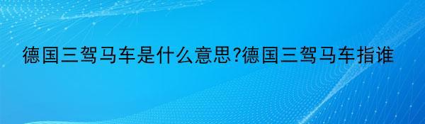 德国三驾马车是什么意思?德国三驾马车指谁