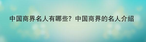 中国商界名人有哪些？中国商界的名人介绍