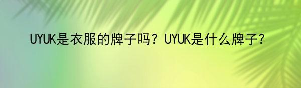 UYUK是衣服的牌子吗？UYUK是什么牌子？