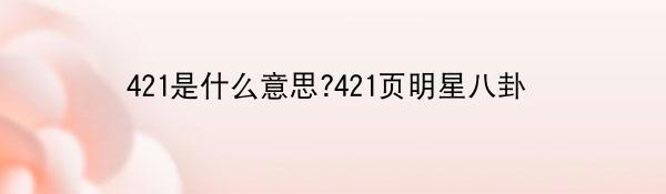 421是什么意思?421页明星八卦