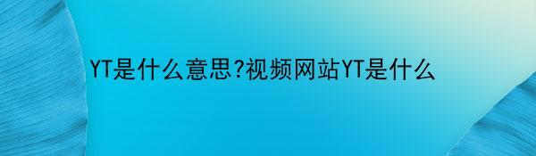 YT是什么意思?视频网站YT是什么