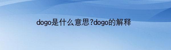 dogo是什么意思?dogo的解释