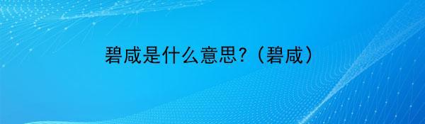 碧咸是什么意思? (碧咸)