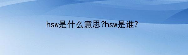 hsw是什么意思?hsw是谁?