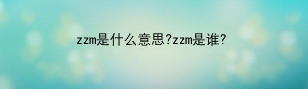 zzm是什么意思?zzm是谁？