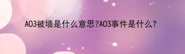 AO3被墙是什么意思?AO3事件是什么？