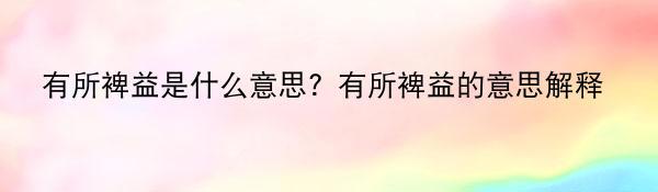 有所裨益是什么意思？有所裨益的意思解释