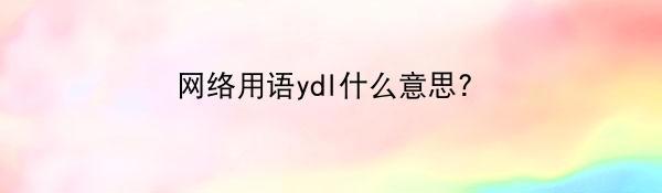 网络用语ydl什么意思？