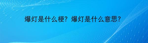 爆灯是什么梗？爆灯是什么意思？