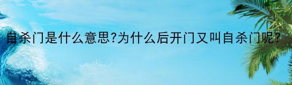 自杀门是什么意思?为什么后开门又叫自杀门呢？