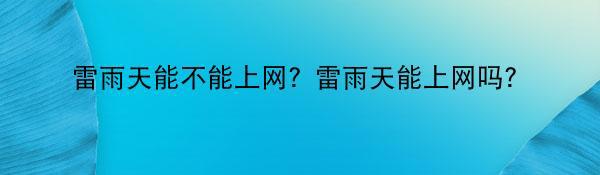 雷雨天能不能上网？雷雨天能上网吗？