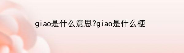 giao是什么意思?giao是什么梗