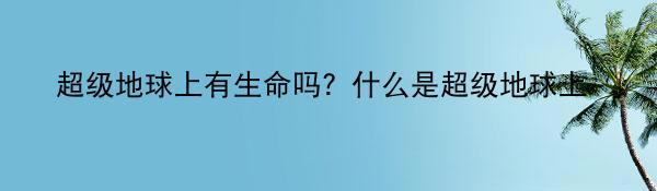 超级地球上有生命吗？什么是超级地球上