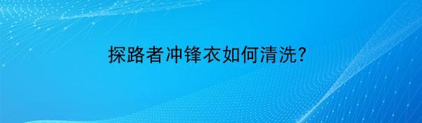 探路者冲锋衣如何清洗？