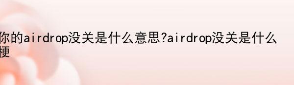 你的airdrop没关是什么意思?airdrop没关是什么梗