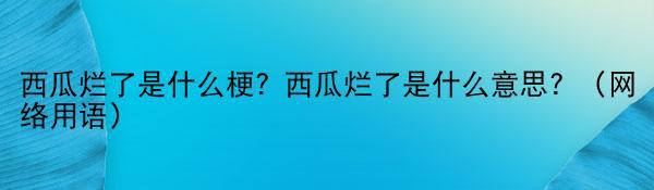 西瓜烂了是什么梗？西瓜烂了是什么意思？（网络用语）