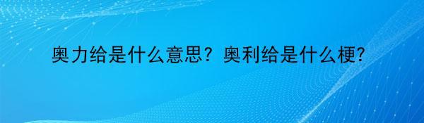 奥力给是什么意思？奥利给是什么梗？