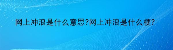 网上冲浪是什么意思?网上冲浪是什么梗？