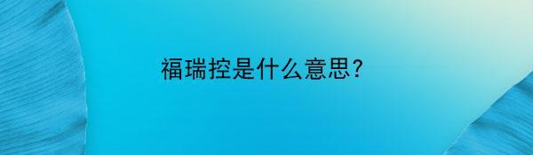 福瑞控是什么意思?