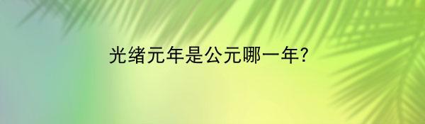 光绪元年是公元哪一年？