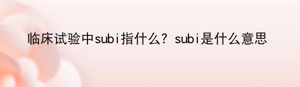 临床试验中subi指什么？subi是什么意思