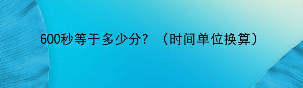 600秒等于多少分？（时间单位换算）