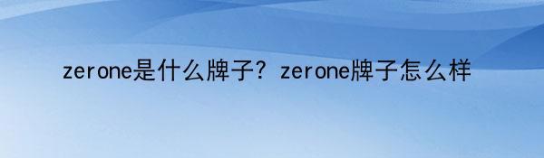 zerone是什么牌子？zerone牌子怎么样