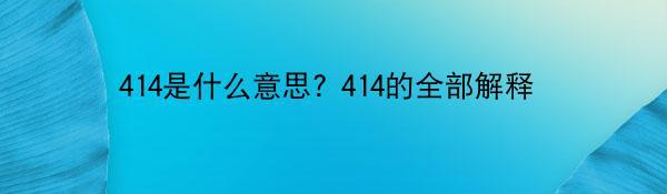 414是什么意思? 414的全部解释