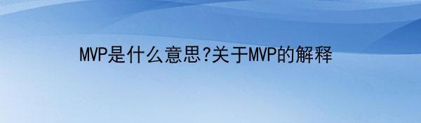 MVP是什么意思?关于MVP的解释