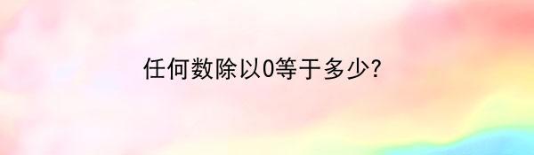 任何数除以0等于多少？