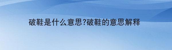 破鞋是什么意思?破鞋的意思解释