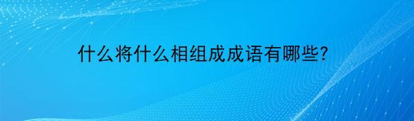 什么将什么相组成成语有哪些？