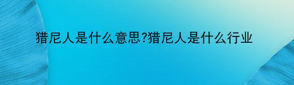 猎尼人是什么意思?猎尼人是什么行业