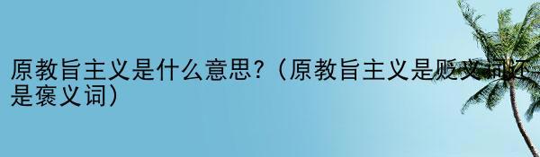 原教旨主义是什么意思?（原教旨主义是贬义词还是褒义词）