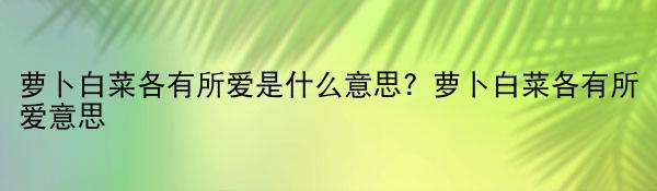 萝卜白菜各有所爱是什么意思？萝卜白菜各有所爱意思