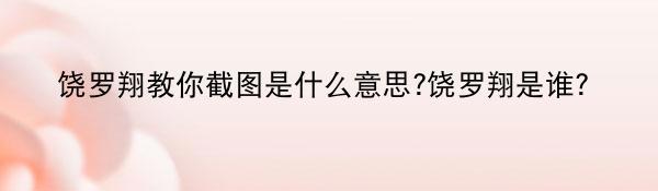 饶罗翔教你截图是什么意思?饶罗翔是谁？