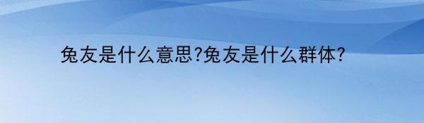 兔友是什么意思?兔友是什么群体?