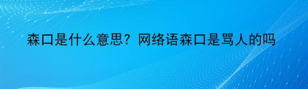 森口是什么意思？网络语森口是骂人的吗