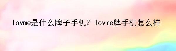 lovme是什么牌子手机？lovme牌手机怎么样