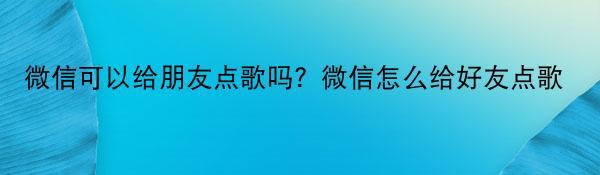 微信可以给朋友点歌吗？微信怎么给好友点歌