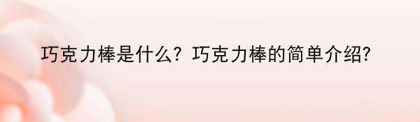 巧克力棒是什么？巧克力棒的简单介绍？