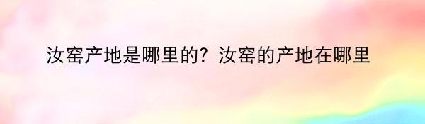 汝窑产地是哪里的？汝窑的产地在哪里