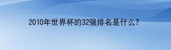 2010年世界杯的32强排名是什么？