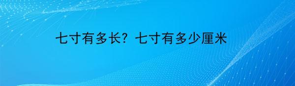 七寸有多长？七寸有多少厘米