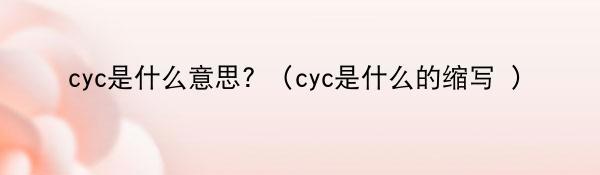 cyc是什么意思? （cyc是什么的缩写 ）