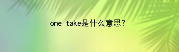 one take是什么意思?