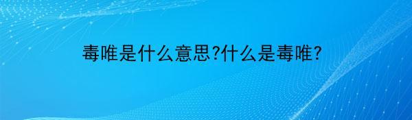 毒唯是什么意思?什么是毒唯？